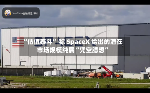 “估值泰斗” 称 SpaceX 给出的潜在市场规模纯属“凭空臆想”