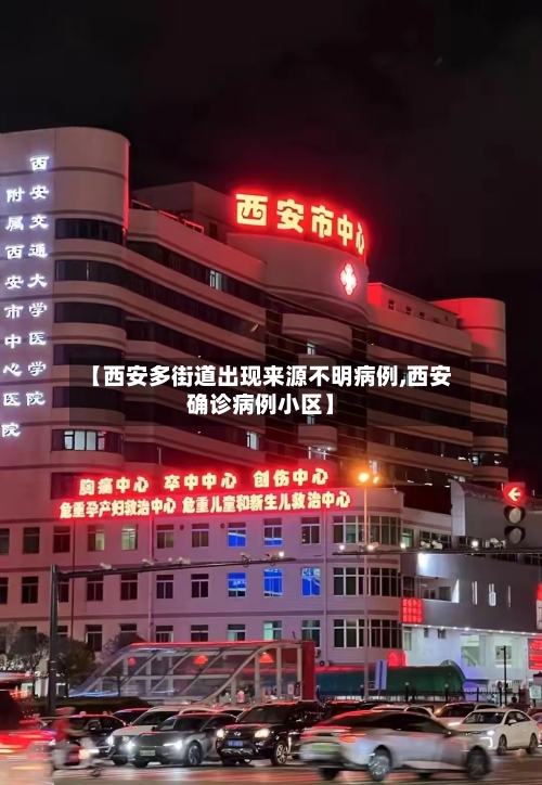 【西安多街道出现来源不明病例,西安确诊病例小区】-第2张图片