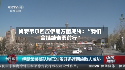 肖特韦尔回应伊朗方面威胁：“我们会继续奋勇前行”