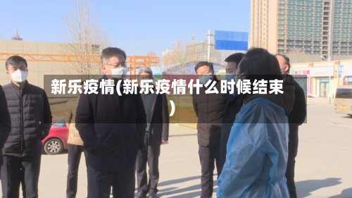 新乐疫情(新乐疫情什么时候结束)