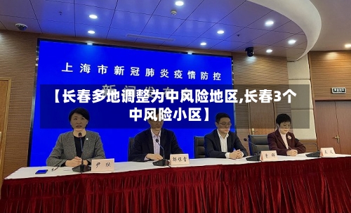 【长春多地调整为中风险地区,长春3个中风险小区】