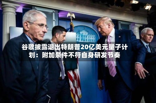 谷歌披露退出特朗普20亿美元量子计划:附加条件不符自身研发节奏-第2张图片