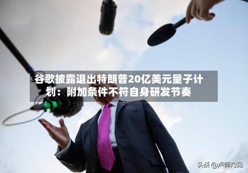 谷歌披露退出特朗普20亿美元量子计划:附加条件不符自身研发节奏-第3张图片