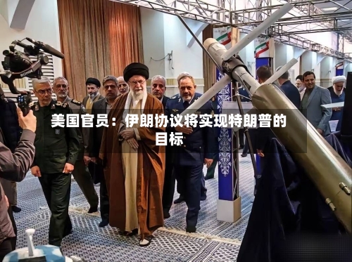 美国官员：伊朗协议将实现特朗普的目标