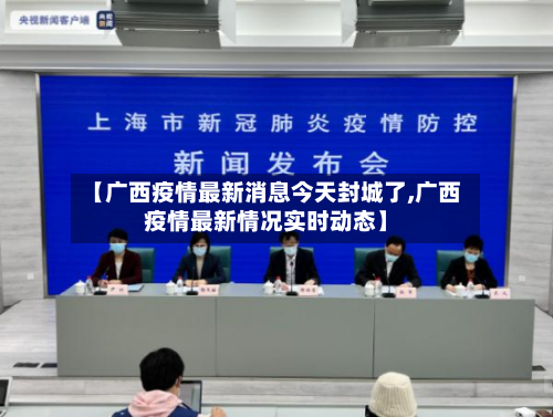 【广西疫情最新消息今天封城了,广西疫情最新情况实时动态】
