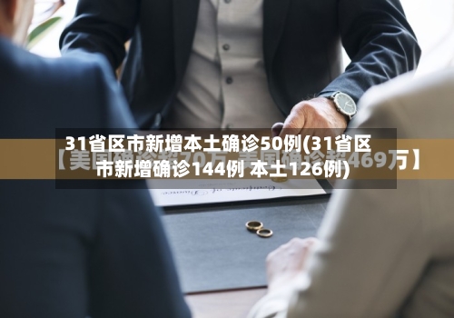 31省区市新增本土确诊50例(31省区市新增确诊144例 本土126例)
