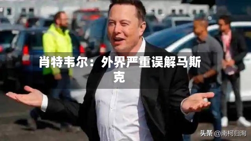 肖特韦尔:外界严重误解马斯克-第2张图片