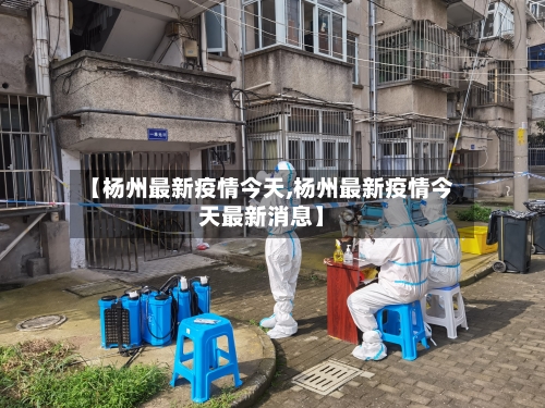 【杨州最新疫情今天,杨州最新疫情今天最新消息】-第3张图片
