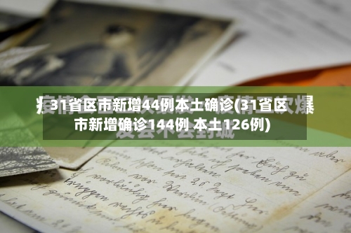 31省区市新增44例本土确诊(31省区市新增确诊144例 本土126例)-第3张图片