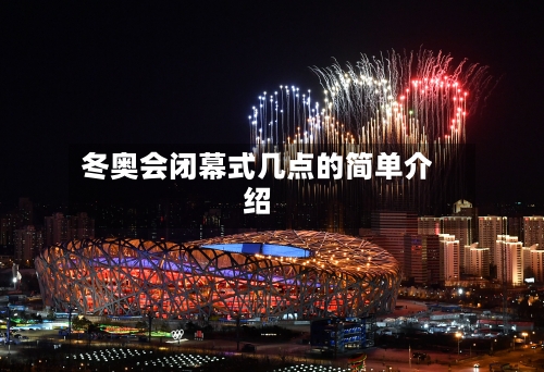 冬奥会闭幕式几点的简单介绍-第2张图片