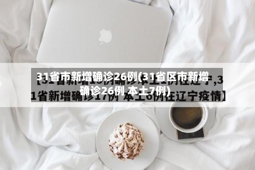 31省市新增确诊26例(31省区市新增确诊26例 本土7例)-第2张图片