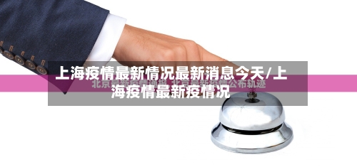 上海疫情最新情况最新消息今天/上海疫情最新疫情况