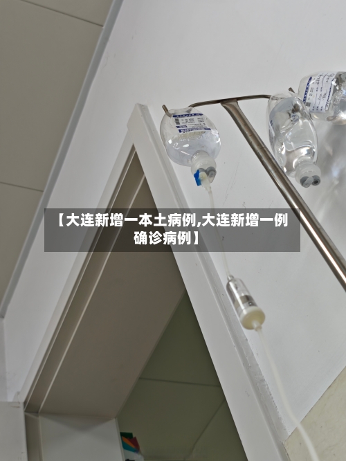 【大连新增一本土病例,大连新增一例确诊病例】-第2张图片