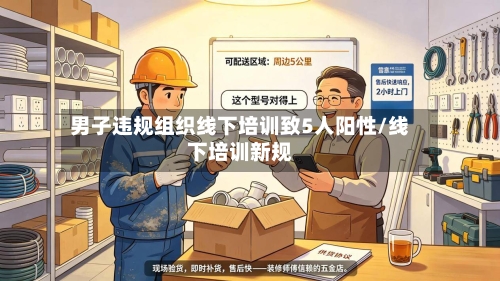 男子违规组织线下培训致5人阳性/线下培训新规
