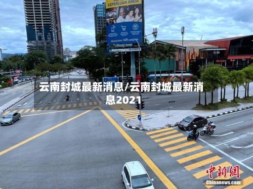 云南封城最新消息/云南封城最新消息2021