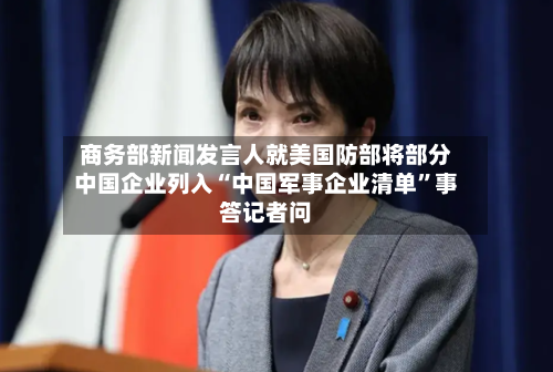 商务部新闻发言人就美国防部将部分中国企业列入“中国军事企业清单”事答记者问-第2张图片