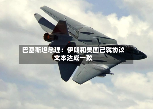 巴基斯坦总理：伊朗和美国已就协议文本达成一致