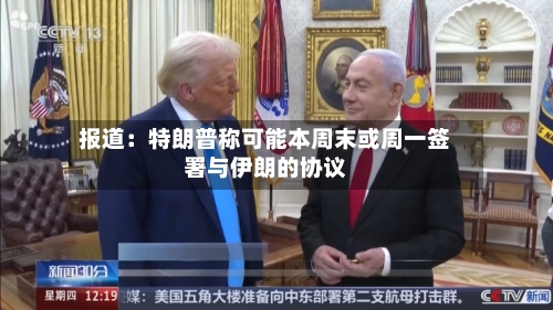 报道：特朗普称可能本周末或周一签署与伊朗的协议-第2张图片