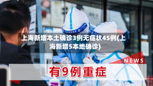 上海新增本土确诊3例无症状45例(上海新增5本地确诊)