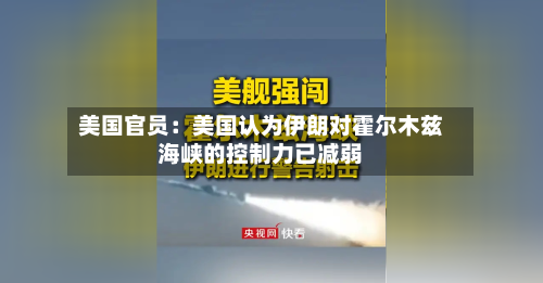 美国官员：美国认为伊朗对霍尔木兹海峡的控制力已减弱