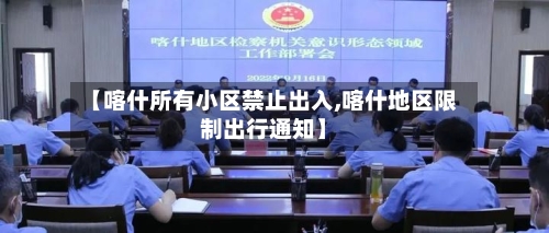 【喀什所有小区禁止出入,喀什地区限制出行通知】