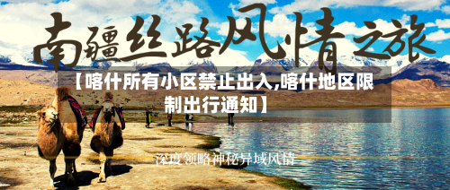 【喀什所有小区禁止出入,喀什地区限制出行通知】-第2张图片