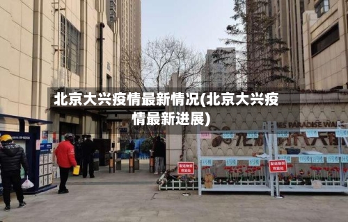 北京大兴疫情最新情况(北京大兴疫情最新进展)-第3张图片