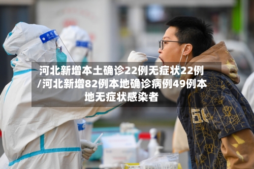 河北新增本土确诊22例无症状22例/河北新增82例本地确诊病例49例本地无症状感染者-第3张图片