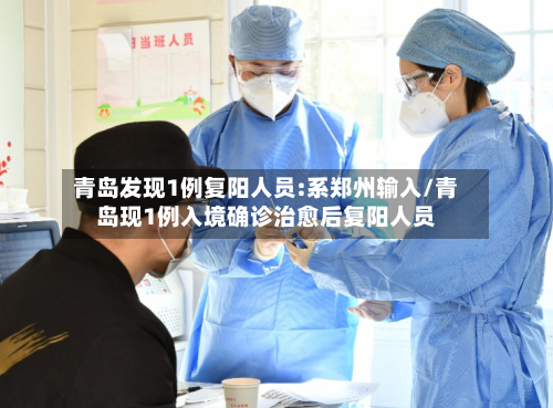 青岛发现1例复阳人员:系郑州输入/青岛现1例入境确诊治愈后复阳人员-第2张图片
