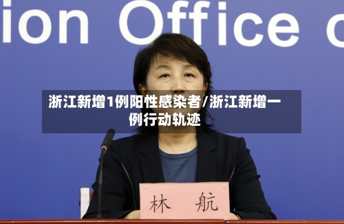 浙江新增1例阳性感染者/浙江新增一例行动轨迹