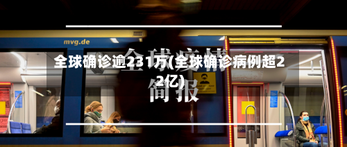 全球确诊逾231万(全球确诊病例超22亿)-第3张图片