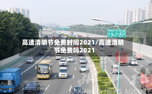 高速清明节免费时间2021/高速清明节免费吗2021