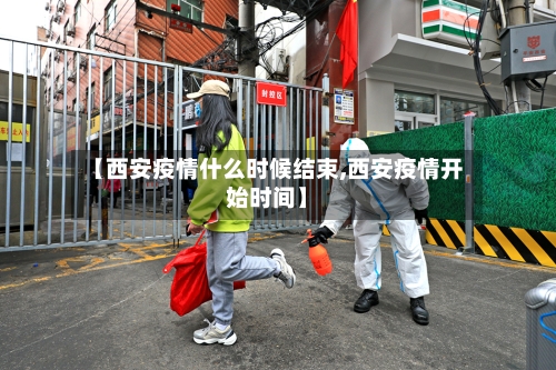 【西安疫情什么时候结束,西安疫情开始时间】-第3张图片