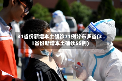 31省份新增本土确诊71例分布多省(31省份新增本土确诊55例)-第2张图片