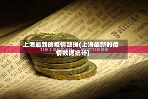 上海最新的疫情数据(上海最新的疫情数据统计)-第2张图片