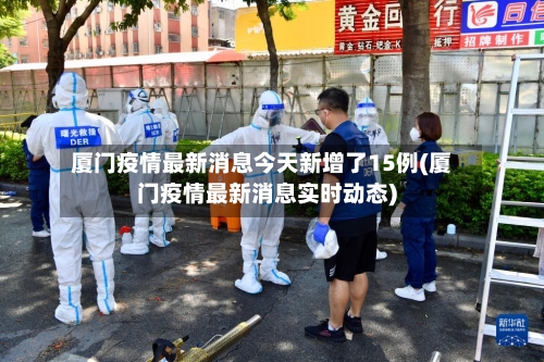 厦门疫情最新消息今天新增了15例(厦门疫情最新消息实时动态)-第2张图片