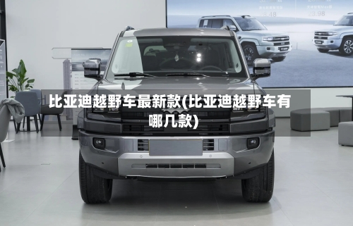 比亚迪越野车最新款(比亚迪越野车有哪几款)-第3张图片