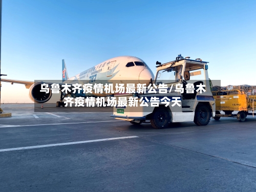 乌鲁木齐疫情机场最新公告/乌鲁木齐疫情机场最新公告今天