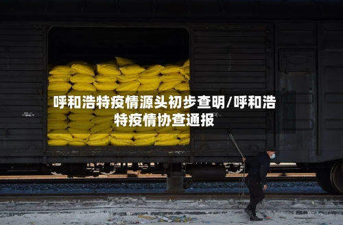 呼和浩特疫情源头初步查明/呼和浩特疫情协查通报-第2张图片