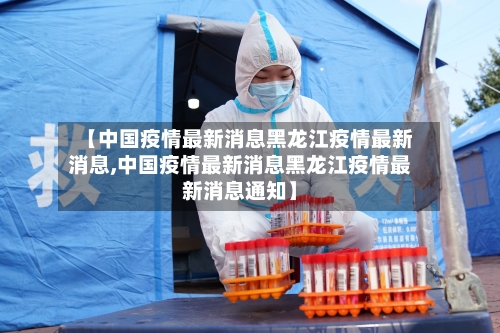 【中国疫情最新消息黑龙江疫情最新消息,中国疫情最新消息黑龙江疫情最新消息通知】
