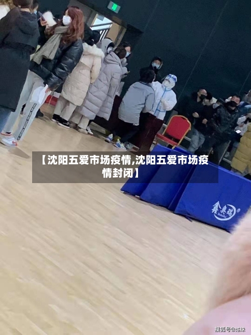 【沈阳五爱市场疫情,沈阳五爱市场疫情封闭】