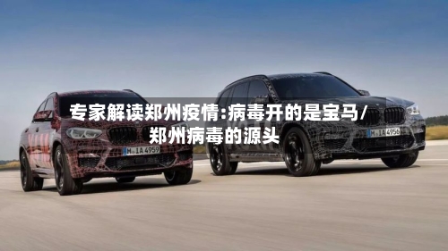 专家解读郑州疫情:病毒开的是宝马/郑州病毒的源头