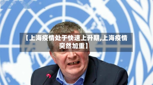 【上海疫情处于快速上升期,上海疫情突然加重】