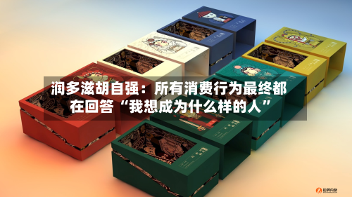 润多滋胡自强：所有消费行为最终都在回答 “我想成为什么样的人	”-第3张图片