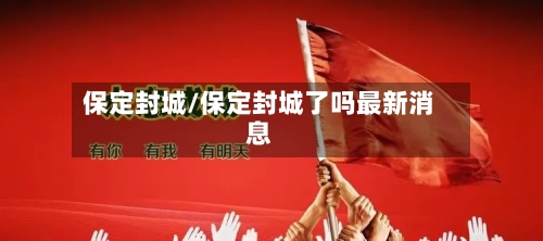 保定封城/保定封城了吗最新消息-第3张图片