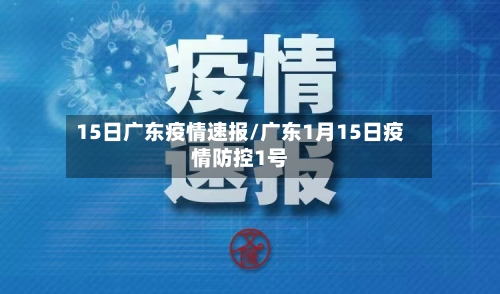 15日广东疫情速报/广东1月15日疫情防控1号-第2张图片