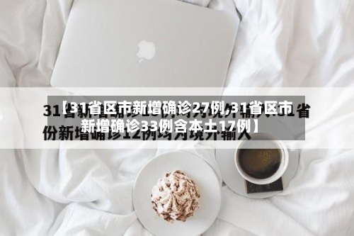 【31省区市新增确诊27例,31省区市新增确诊33例含本土17例】-第2张图片
