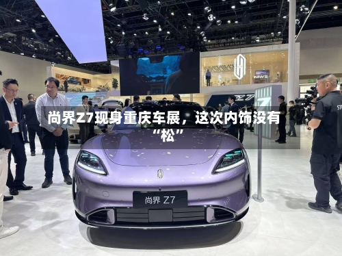 尚界Z7现身重庆车展，这次内饰没有“松”