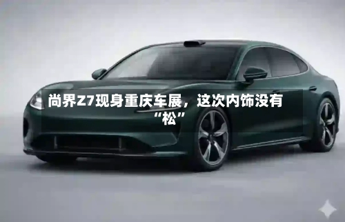 尚界Z7现身重庆车展，这次内饰没有“松”-第3张图片