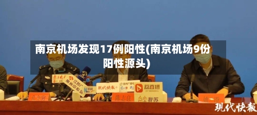 南京机场发现17例阳性(南京机场9份阳性源头)
